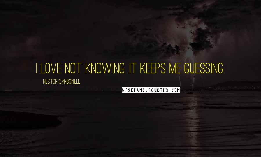 Nestor Carbonell Quotes: I love not knowing. It keeps me guessing.