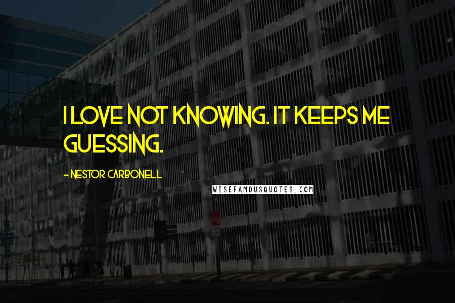 Nestor Carbonell Quotes: I love not knowing. It keeps me guessing.