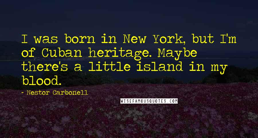 Nestor Carbonell Quotes: I was born in New York, but I'm of Cuban heritage. Maybe there's a little island in my blood.