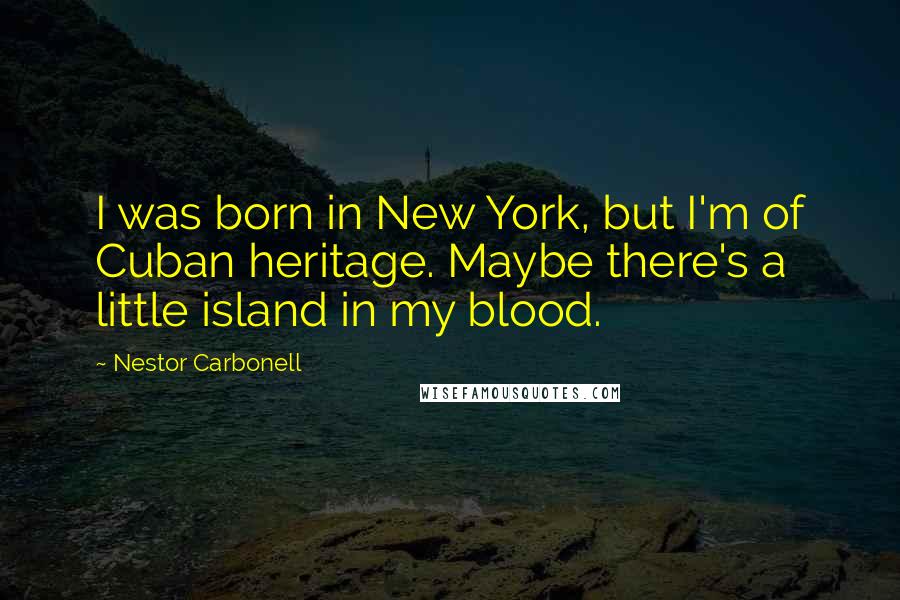 Nestor Carbonell Quotes: I was born in New York, but I'm of Cuban heritage. Maybe there's a little island in my blood.