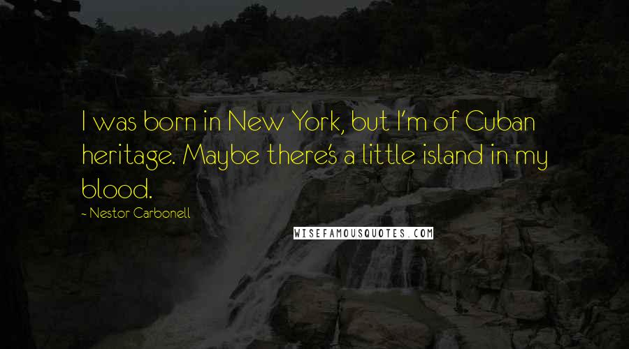 Nestor Carbonell Quotes: I was born in New York, but I'm of Cuban heritage. Maybe there's a little island in my blood.