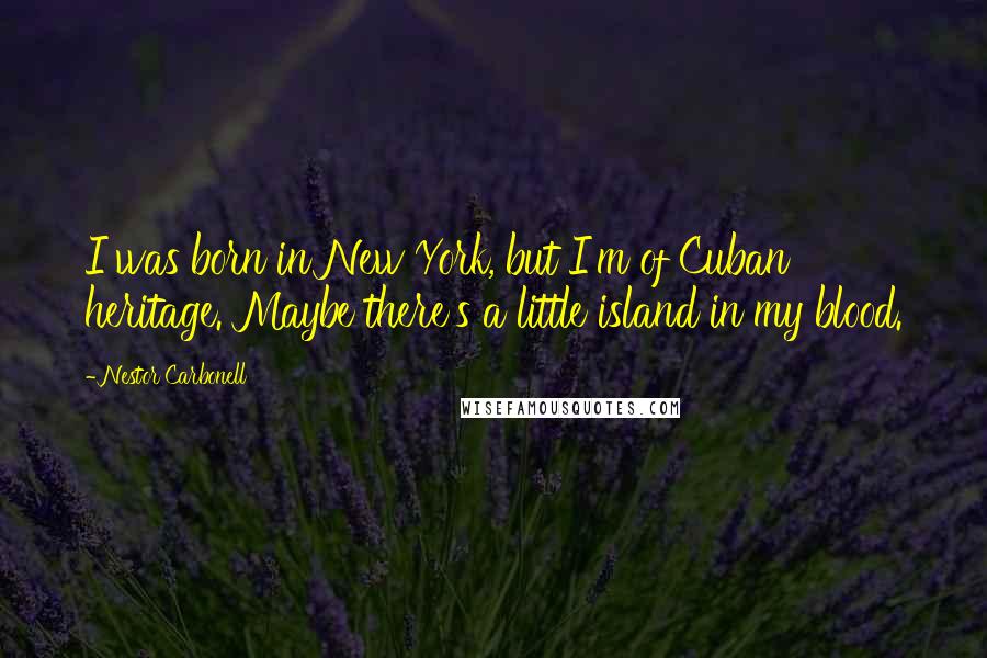 Nestor Carbonell Quotes: I was born in New York, but I'm of Cuban heritage. Maybe there's a little island in my blood.