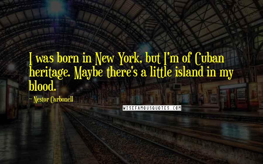 Nestor Carbonell Quotes: I was born in New York, but I'm of Cuban heritage. Maybe there's a little island in my blood.
