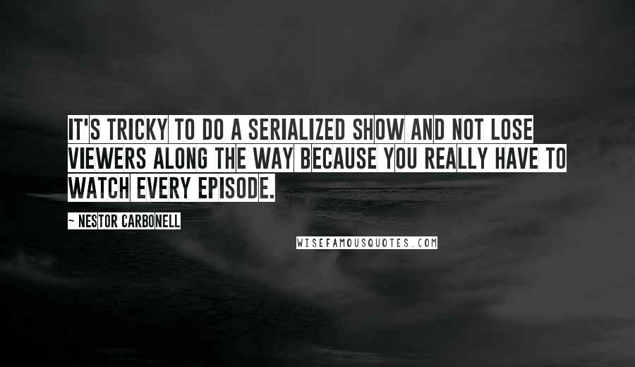 Nestor Carbonell Quotes: It's tricky to do a serialized show and not lose viewers along the way because you really have to watch every episode.