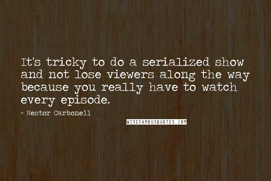 Nestor Carbonell Quotes: It's tricky to do a serialized show and not lose viewers along the way because you really have to watch every episode.