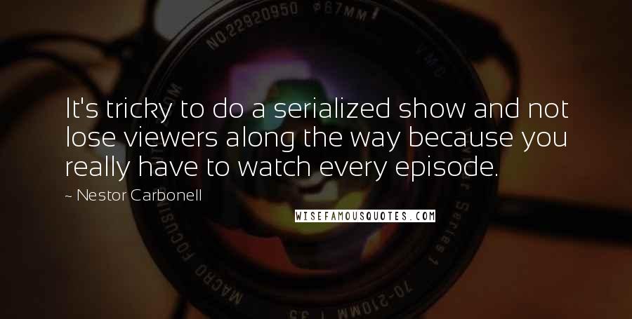 Nestor Carbonell Quotes: It's tricky to do a serialized show and not lose viewers along the way because you really have to watch every episode.