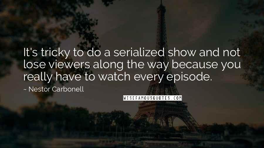 Nestor Carbonell Quotes: It's tricky to do a serialized show and not lose viewers along the way because you really have to watch every episode.