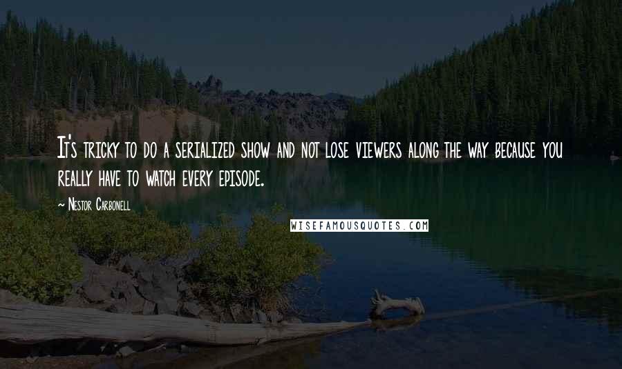 Nestor Carbonell Quotes: It's tricky to do a serialized show and not lose viewers along the way because you really have to watch every episode.