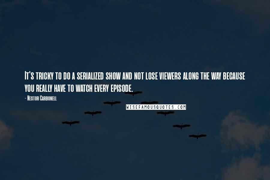 Nestor Carbonell Quotes: It's tricky to do a serialized show and not lose viewers along the way because you really have to watch every episode.