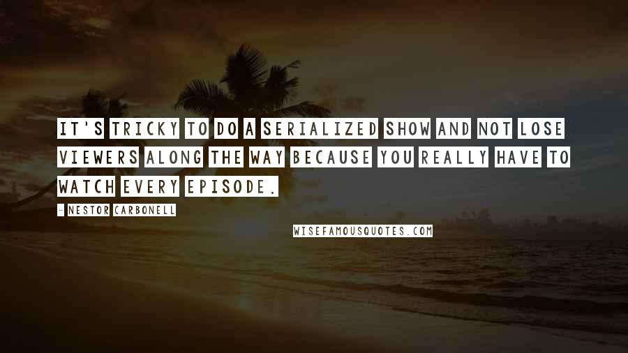 Nestor Carbonell Quotes: It's tricky to do a serialized show and not lose viewers along the way because you really have to watch every episode.