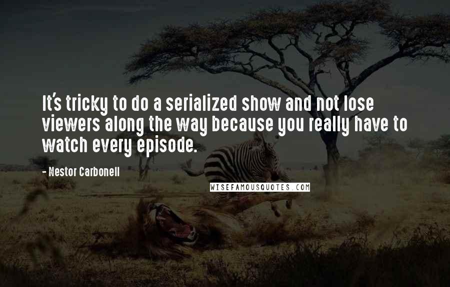 Nestor Carbonell Quotes: It's tricky to do a serialized show and not lose viewers along the way because you really have to watch every episode.