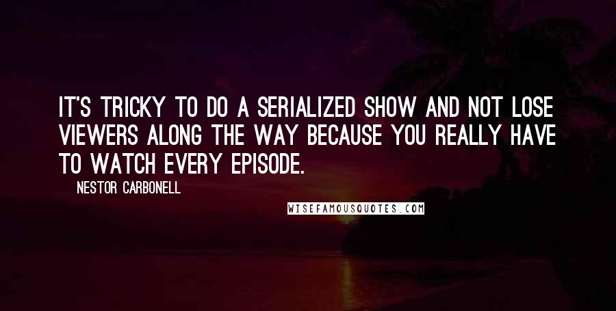 Nestor Carbonell Quotes: It's tricky to do a serialized show and not lose viewers along the way because you really have to watch every episode.