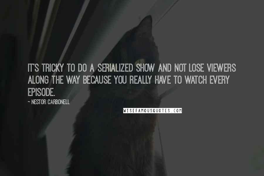 Nestor Carbonell Quotes: It's tricky to do a serialized show and not lose viewers along the way because you really have to watch every episode.