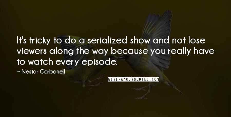 Nestor Carbonell Quotes: It's tricky to do a serialized show and not lose viewers along the way because you really have to watch every episode.