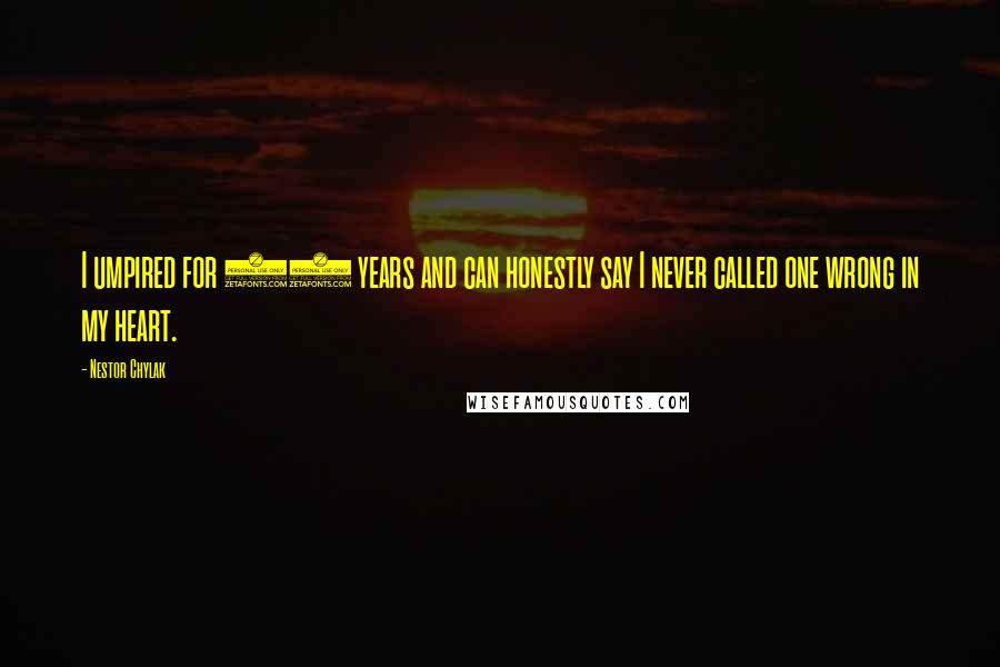 Nestor Chylak Quotes: I umpired for 25 years and can honestly say I never called one wrong in my heart.