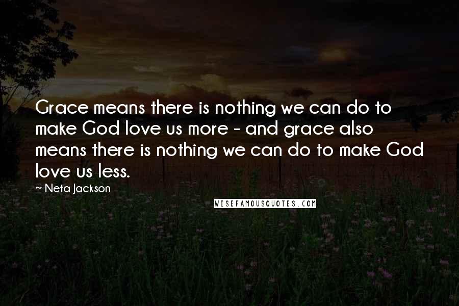 Neta Jackson Quotes: Grace means there is nothing we can do to make God love us more - and grace also means there is nothing we can do to make God love us less.