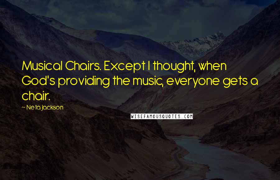 Neta Jackson Quotes: Musical Chairs. Except I thought, when God's providing the music, everyone gets a chair.