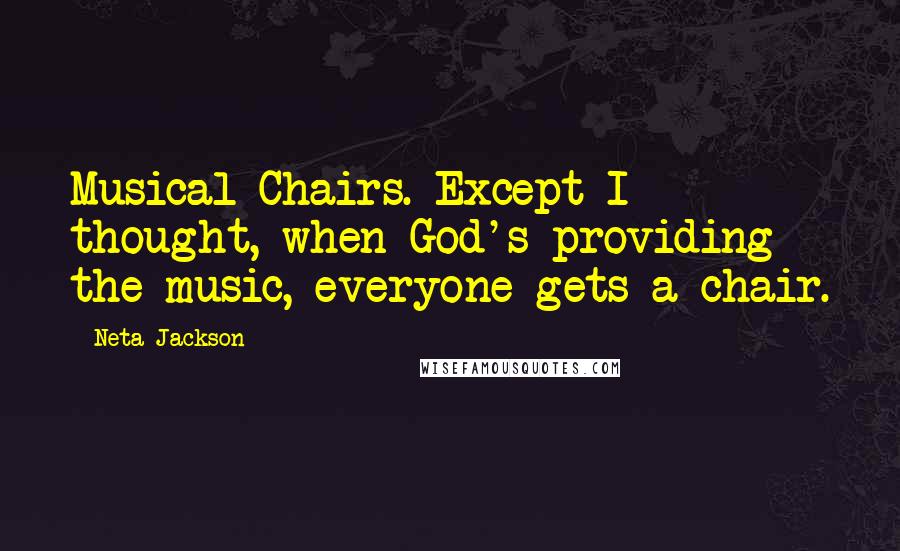 Neta Jackson Quotes: Musical Chairs. Except I thought, when God's providing the music, everyone gets a chair.