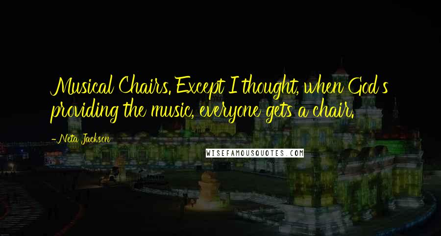 Neta Jackson Quotes: Musical Chairs. Except I thought, when God's providing the music, everyone gets a chair.