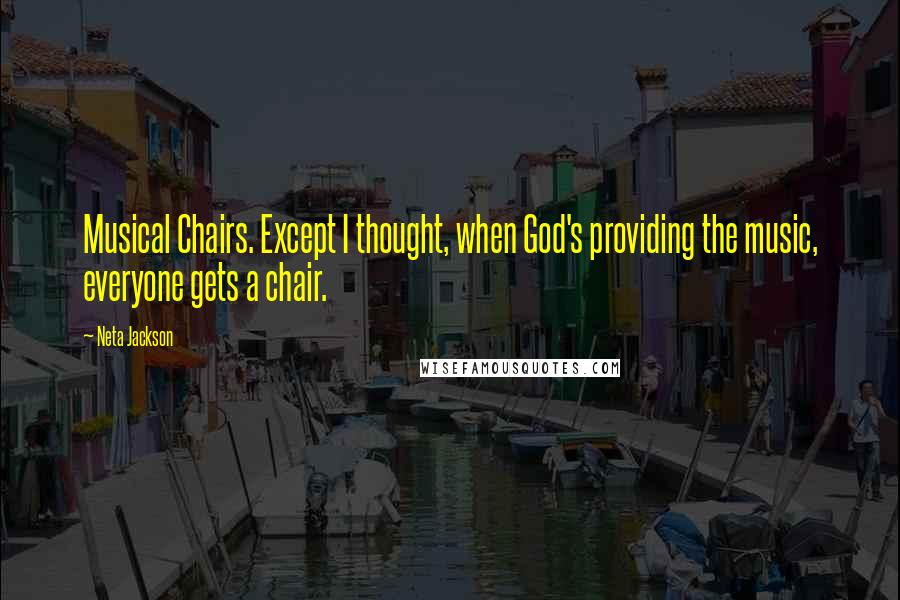 Neta Jackson Quotes: Musical Chairs. Except I thought, when God's providing the music, everyone gets a chair.