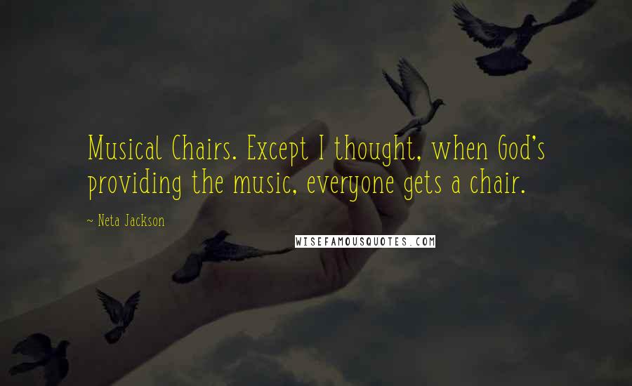 Neta Jackson Quotes: Musical Chairs. Except I thought, when God's providing the music, everyone gets a chair.