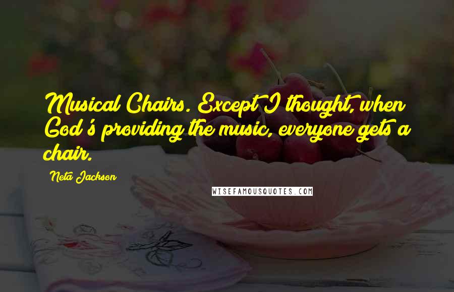 Neta Jackson Quotes: Musical Chairs. Except I thought, when God's providing the music, everyone gets a chair.