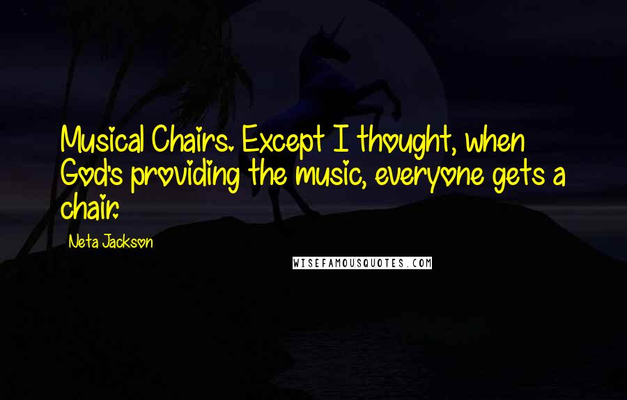 Neta Jackson Quotes: Musical Chairs. Except I thought, when God's providing the music, everyone gets a chair.