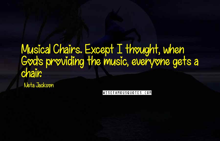 Neta Jackson Quotes: Musical Chairs. Except I thought, when God's providing the music, everyone gets a chair.