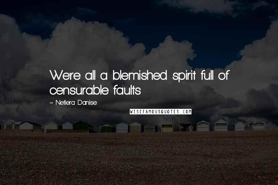 Netiera Danise Quotes: We're all a blemished spirit full of censurable faults