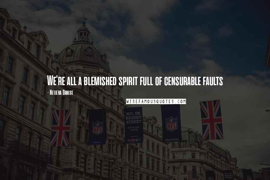 Netiera Danise Quotes: We're all a blemished spirit full of censurable faults