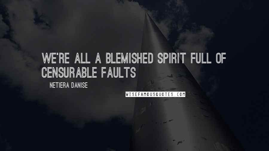 Netiera Danise Quotes: We're all a blemished spirit full of censurable faults