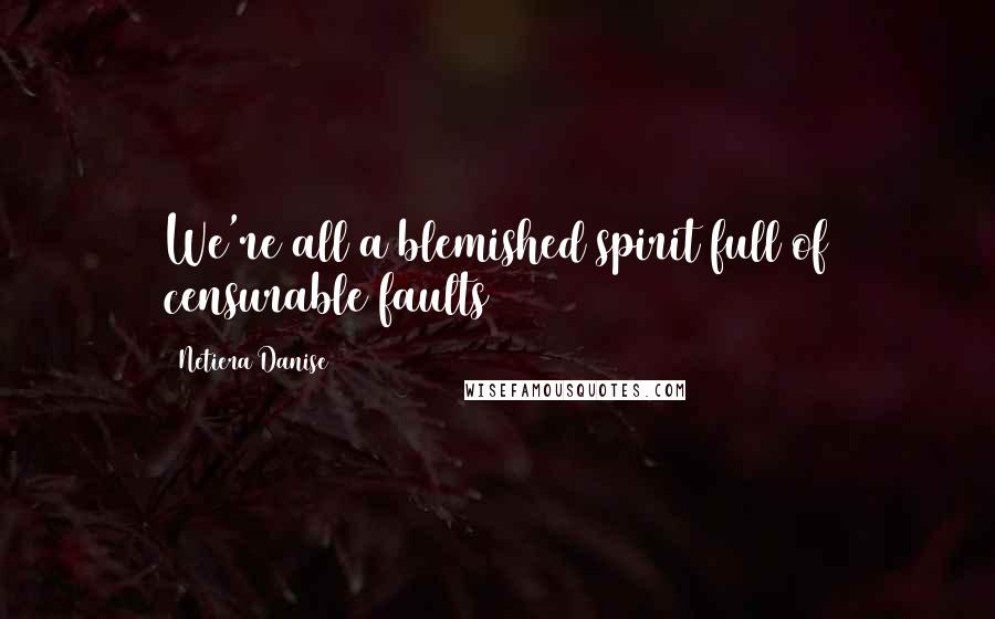 Netiera Danise Quotes: We're all a blemished spirit full of censurable faults