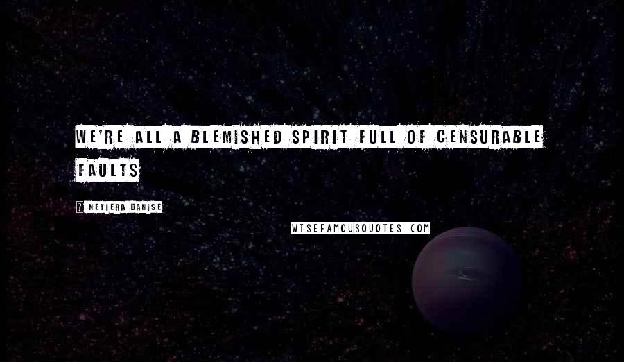 Netiera Danise Quotes: We're all a blemished spirit full of censurable faults