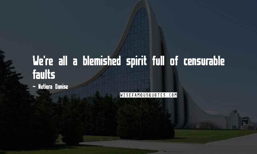 Netiera Danise Quotes: We're all a blemished spirit full of censurable faults