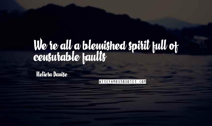 Netiera Danise Quotes: We're all a blemished spirit full of censurable faults