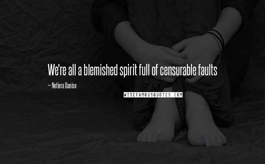 Netiera Danise Quotes: We're all a blemished spirit full of censurable faults