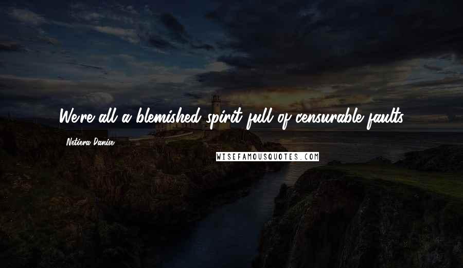 Netiera Danise Quotes: We're all a blemished spirit full of censurable faults