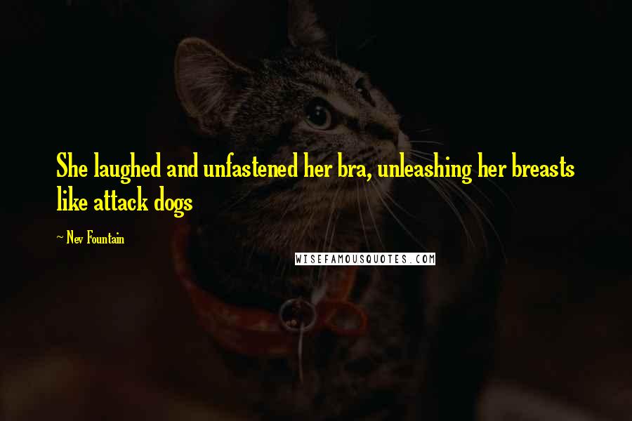 Nev Fountain Quotes: She laughed and unfastened her bra, unleashing her breasts like attack dogs