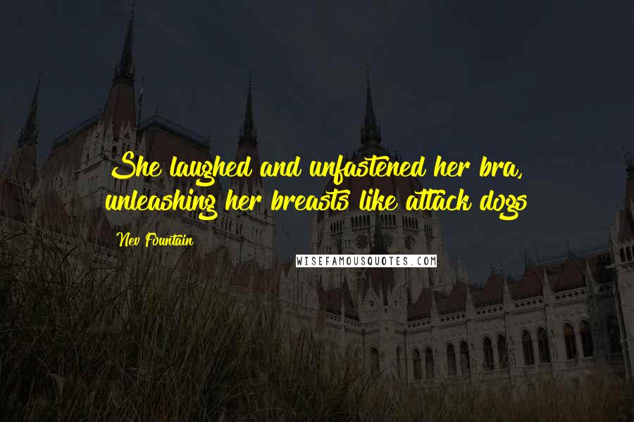 Nev Fountain Quotes: She laughed and unfastened her bra, unleashing her breasts like attack dogs