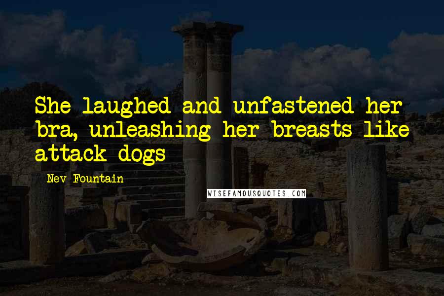 Nev Fountain Quotes: She laughed and unfastened her bra, unleashing her breasts like attack dogs