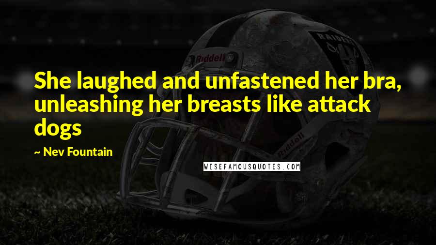 Nev Fountain Quotes: She laughed and unfastened her bra, unleashing her breasts like attack dogs