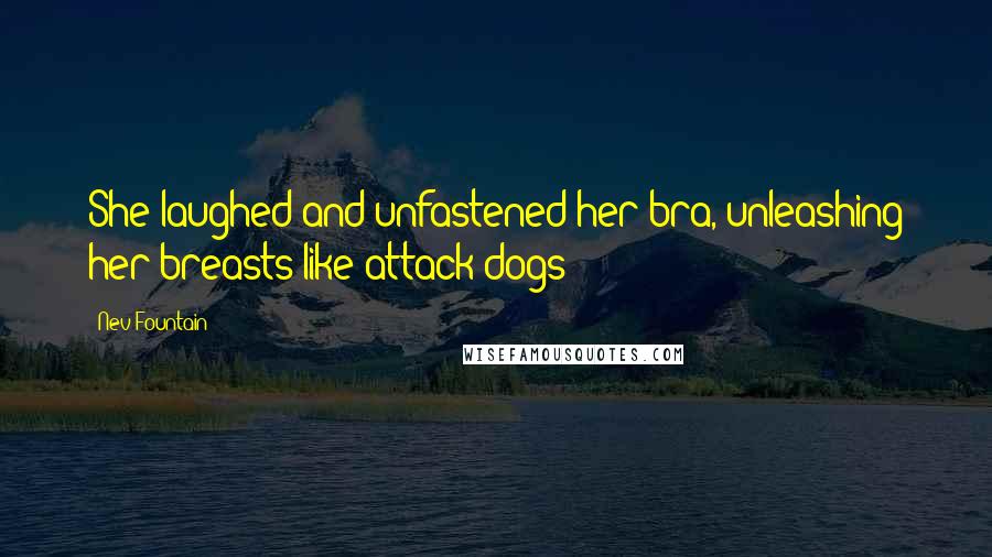 Nev Fountain Quotes: She laughed and unfastened her bra, unleashing her breasts like attack dogs