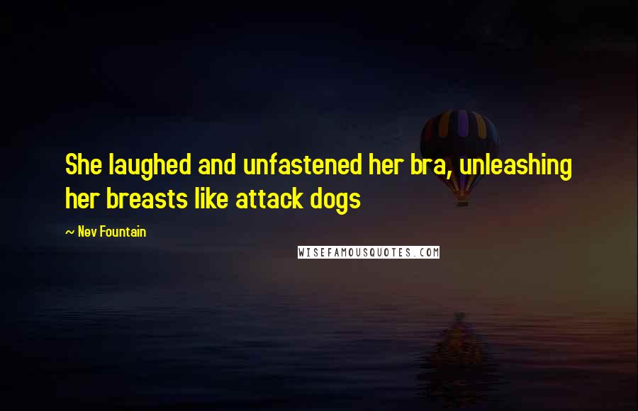 Nev Fountain Quotes: She laughed and unfastened her bra, unleashing her breasts like attack dogs