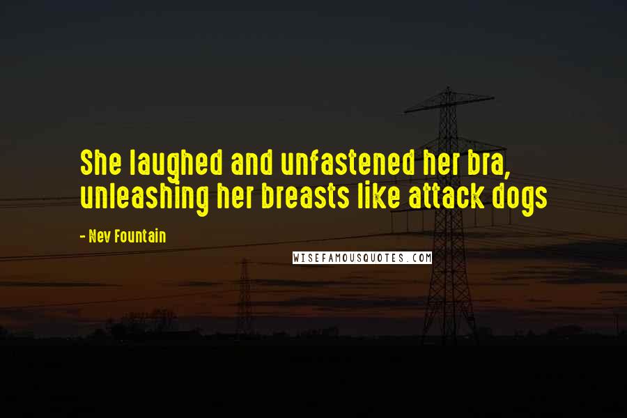 Nev Fountain Quotes: She laughed and unfastened her bra, unleashing her breasts like attack dogs
