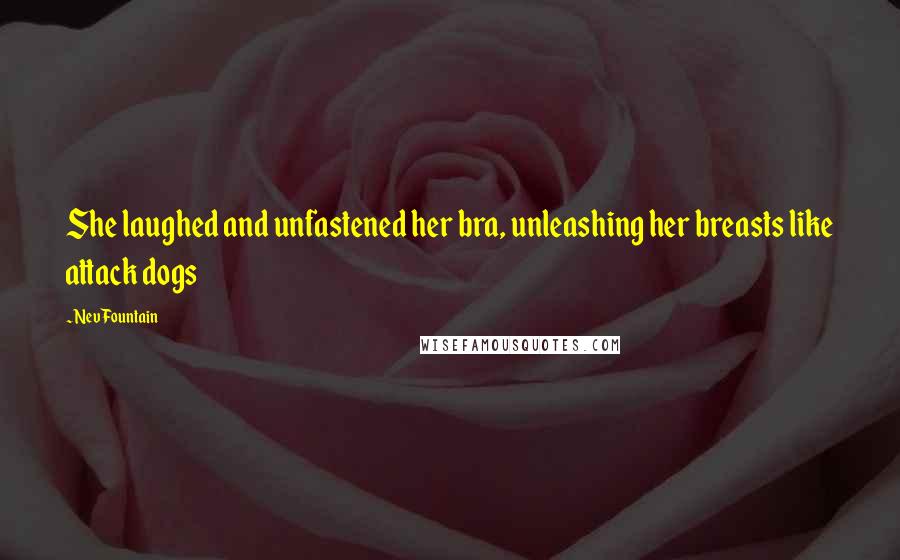 Nev Fountain Quotes: She laughed and unfastened her bra, unleashing her breasts like attack dogs