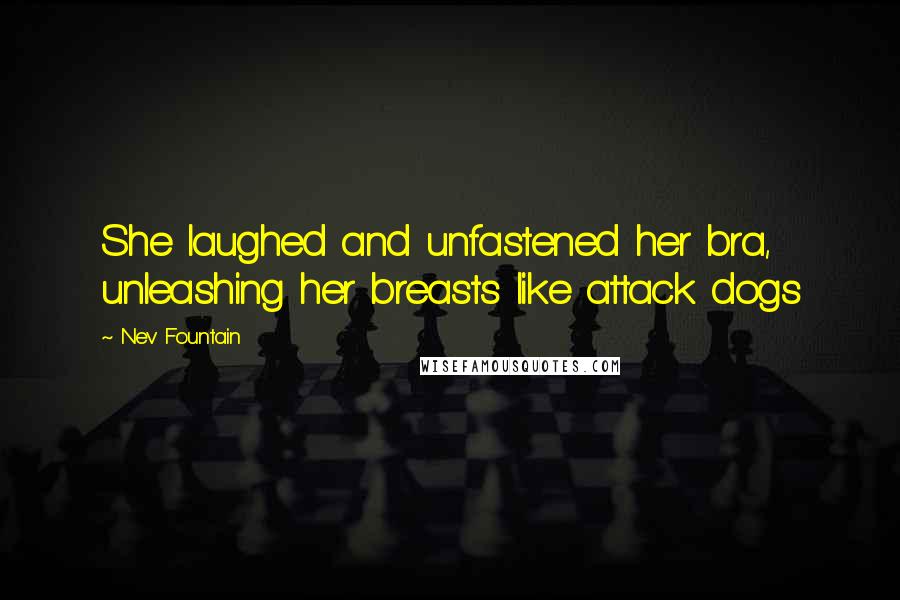 Nev Fountain Quotes: She laughed and unfastened her bra, unleashing her breasts like attack dogs