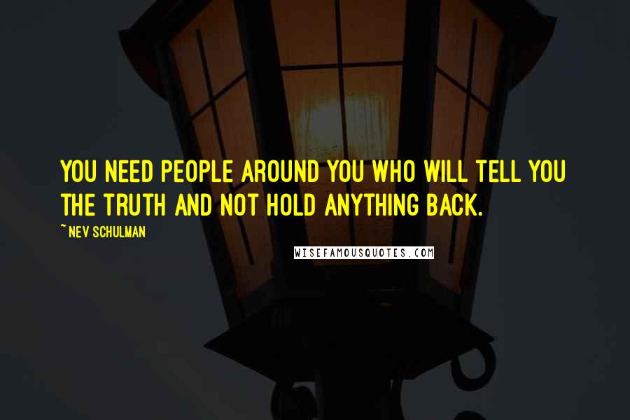 Nev Schulman Quotes: You need people around you who will tell you the truth and not hold anything back.