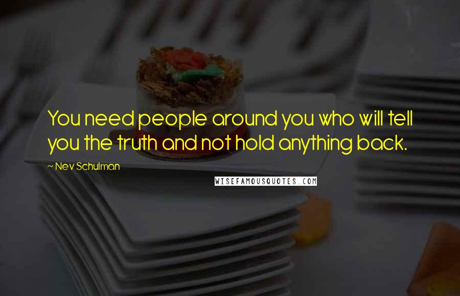 Nev Schulman Quotes: You need people around you who will tell you the truth and not hold anything back.