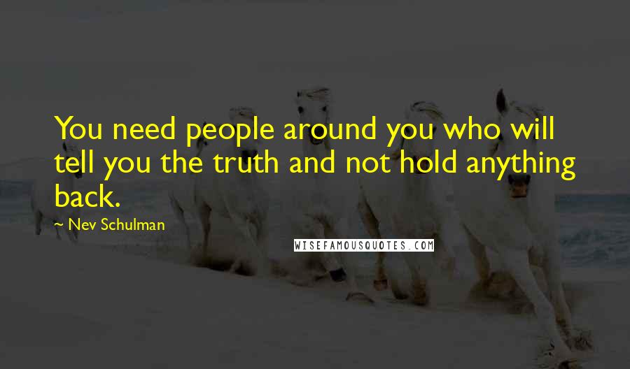 Nev Schulman Quotes: You need people around you who will tell you the truth and not hold anything back.