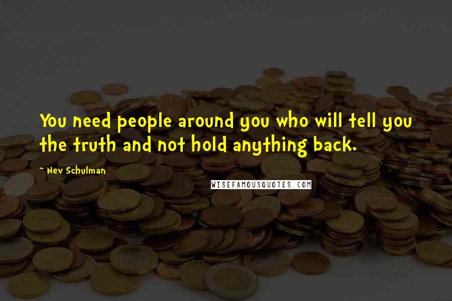 Nev Schulman Quotes: You need people around you who will tell you the truth and not hold anything back.